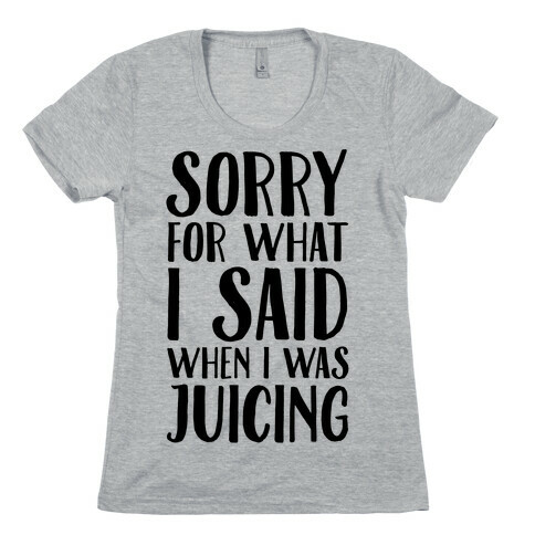 Sorry For What I Said When I Was Juicing Womens T-Shirt