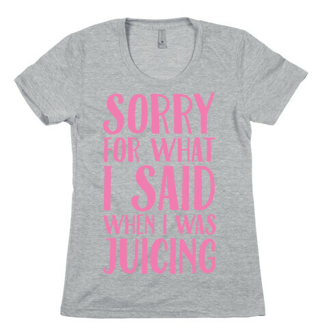Sorry For What I Said When I Was Juicing Womens T-Shirt