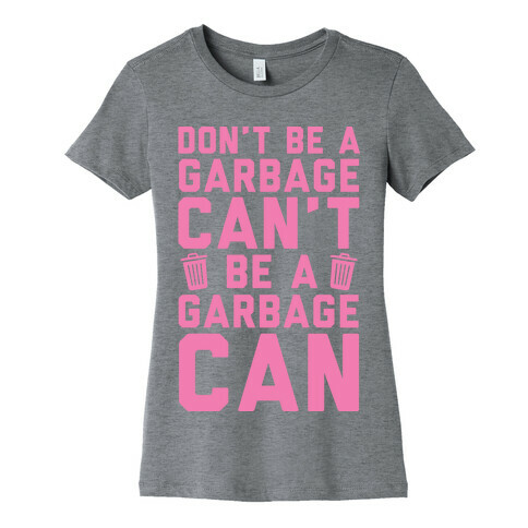 Don't Be A Garbage Can't Be A Garbage Can Womens T-Shirt