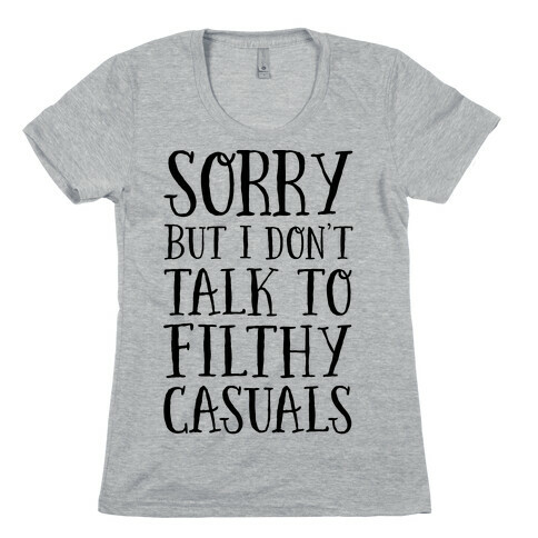 Sorry But I Don't Talk to Filthy Casuals Womens T-Shirt