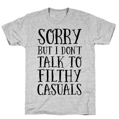 Sorry But I Don't Talk to Filthy Casuals T-Shirt