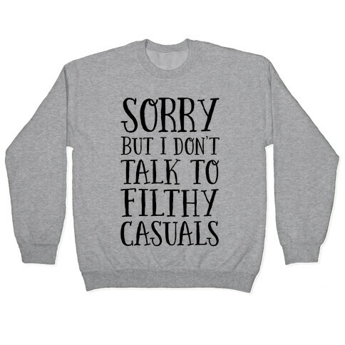 Sorry But I Don't Talk to Filthy Casuals Pullover