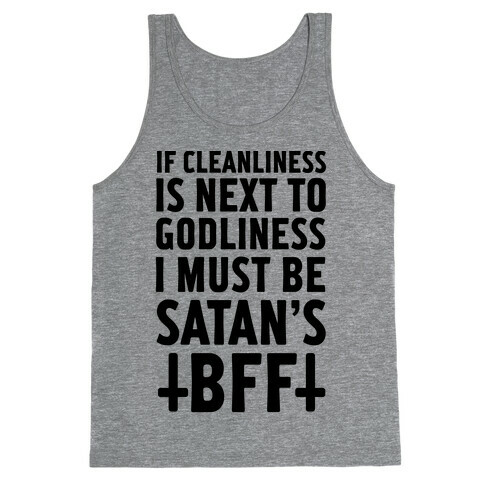 If Cleanliness Is Next To Godliness I Must Be Satan's BFF Tank Top