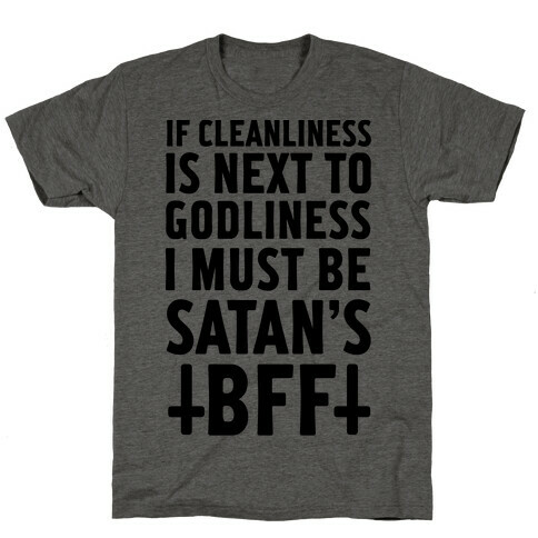 If Cleanliness Is Next To Godliness I Must Be Satan's BFF T-Shirt