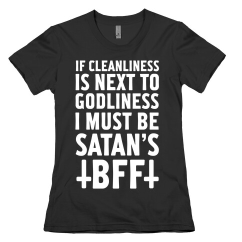 If Cleanliness Is Next To Godliness I Must Be Satan's BFF Womens T-Shirt