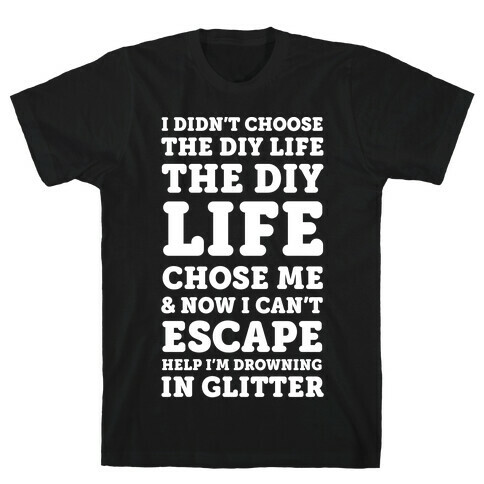 I Didn't Choose The DIY Life The DIY Life Chose Me And Now I Can't Escape Help I'm Drowning In Glitter T-Shirt