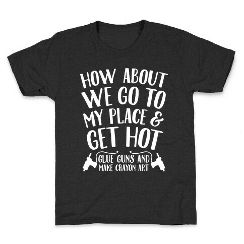 How About We Go to My Place and Get Hot... Glue Guns and Make Crayon Art Kids T-Shirt