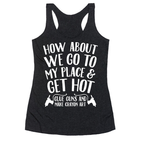 How About We Go to My Place and Get Hot... Glue Guns and Make Crayon Art Racerback Tank Top