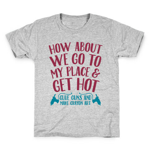 How About We Go to My Place and Get Hot... Glue Guns and Make Crayon Art Kids T-Shirt