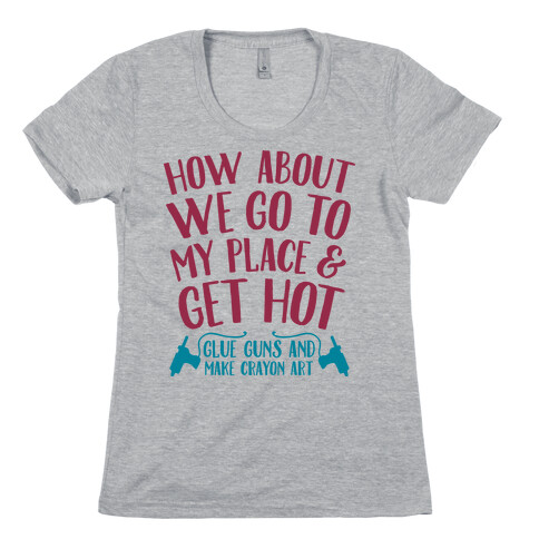 How About We Go to My Place and Get Hot... Glue Guns and Make Crayon Art Womens T-Shirt