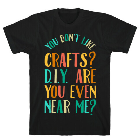 Don't Like Crafts? D.I.Y. are You Even Near Me? T-Shirt