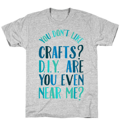 Don't Like Crafts? D.I.Y. are You Even Near Me? T-Shirt