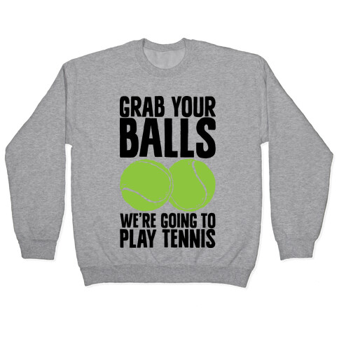 Grab Your Balls We're Going to Play Tennis Pullover