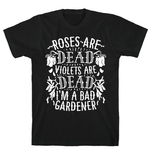 Roses are Dead Violets are Dead I'm a Bad Gardener T-Shirt