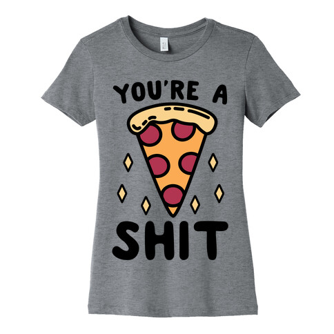 You're A Pizza Shit Womens T-Shirt