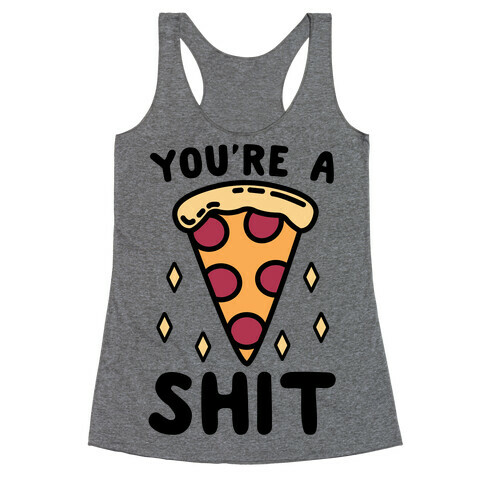 You're A Pizza Shit Racerback Tank Top