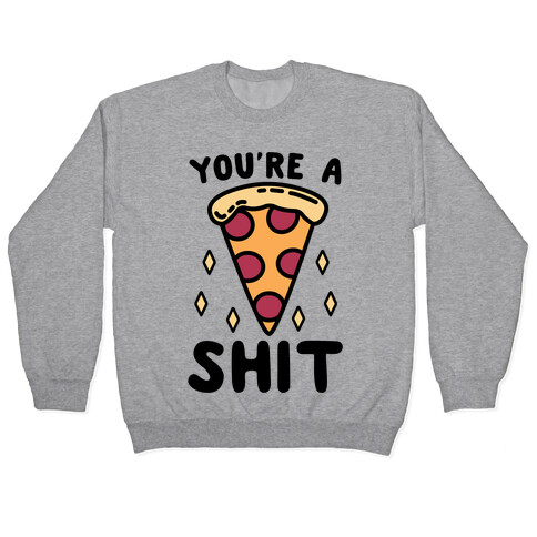 You're A Pizza Shit Pullover