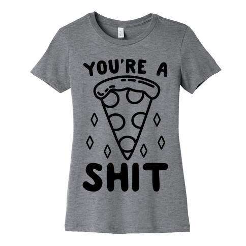 You're A Pizza Shit Womens T-Shirt