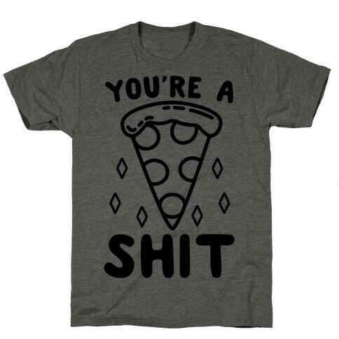 You're A Pizza Shit T-Shirt