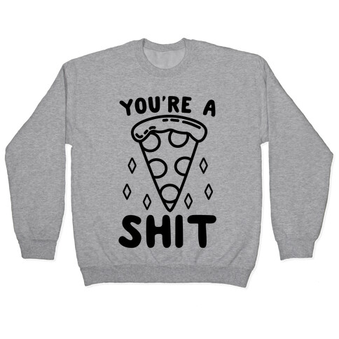 You're A Pizza Shit Pullover