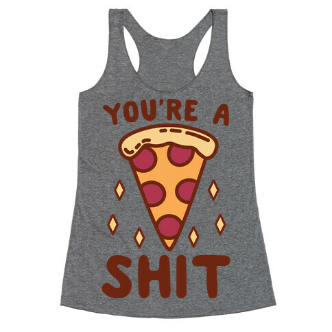 You're A Pizza Shit Racerback Tank Top