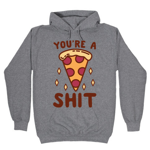 You're A Pizza Shit Hooded Sweatshirt