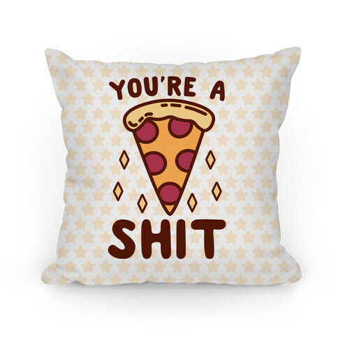 You're A Pizza Shit Pillow