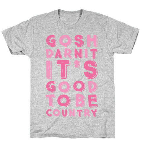 Gosh Darnit It's Good To Be Country T-Shirt