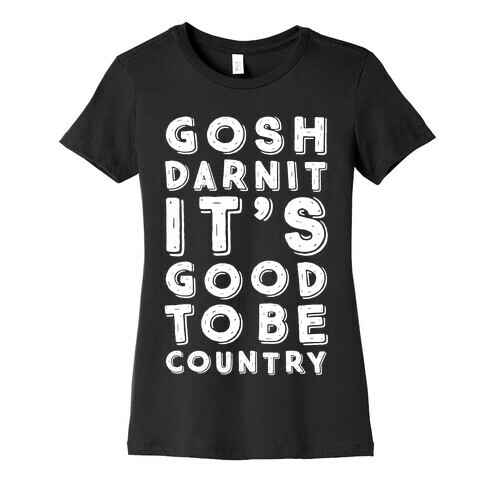 Gosh Darnit It's Good To Be Country Womens T-Shirt