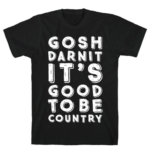 Gosh Darnit It's Good To Be Country T-Shirt