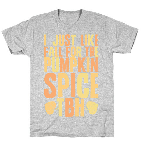 I Just Like Fall for the Pumpkin Spice TBH T-Shirt