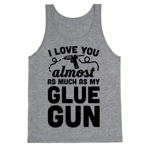 I Love You Almost As Much As My Glue Gun Tank Top