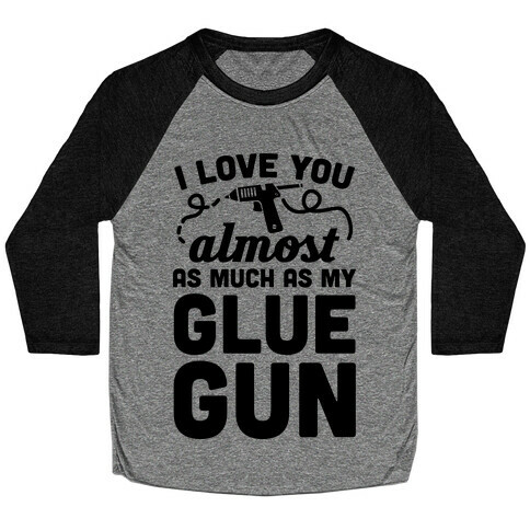 I Love You Almost As Much As My Glue Gun Baseball Tee