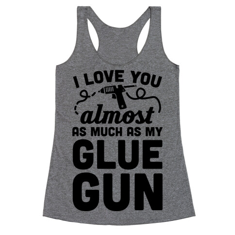 I Love You Almost As Much As My Glue Gun Racerback Tank Top