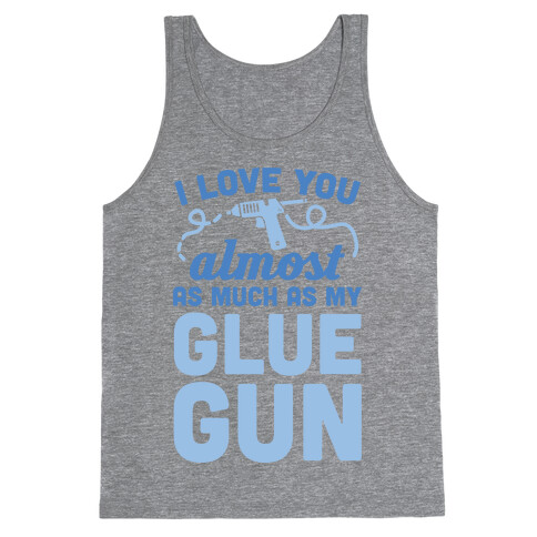 I Love You Almost As Much As My Glue Gun Tank Top