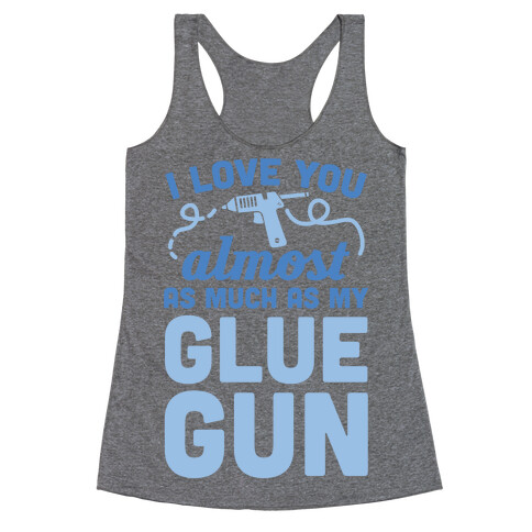 I Love You Almost As Much As My Glue Gun Racerback Tank Top