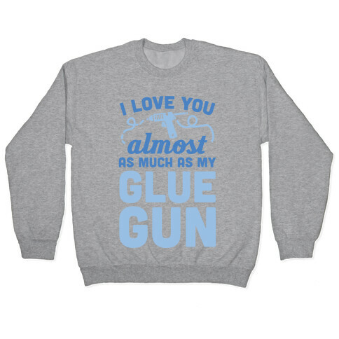 I Love You Almost As Much As My Glue Gun Pullover