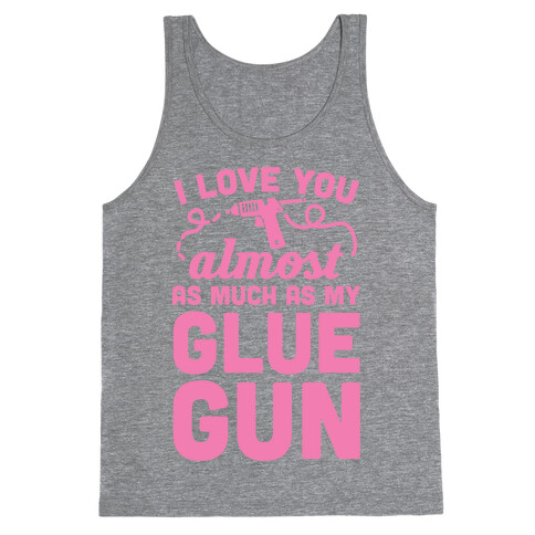 I Love You Almost As Much As My Glue Gun Tank Top