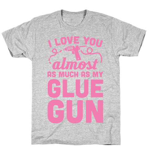 I Love You Almost As Much As My Glue Gun T-Shirt