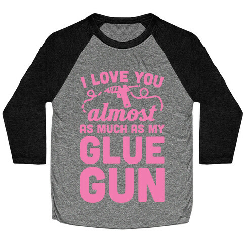 I Love You Almost As Much As My Glue Gun Baseball Tee