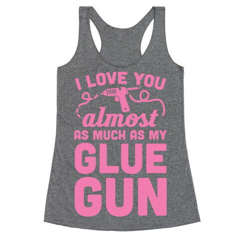 I Love You Almost As Much As My Glue Gun Racerback Tank Top