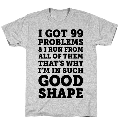 I Got 99 Problems And I Run From All Of Them That's Why I'm In Such Good Shape T-Shirt