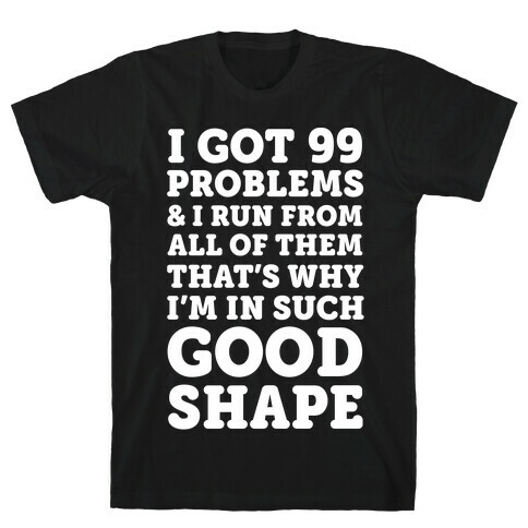 I Got 99 Problems And I Run From All Of Them That's Why I'm In Such Good Shape T-Shirt