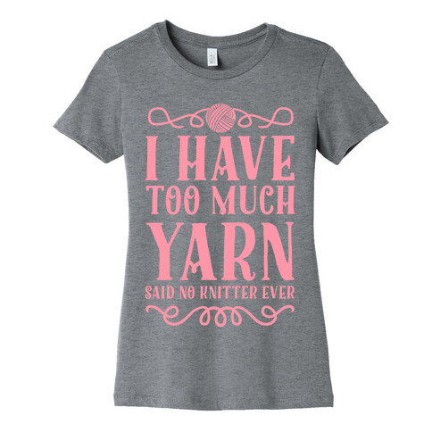 "I Have Too Much Yarn" Said No Knitter Ever Womens T-Shirt