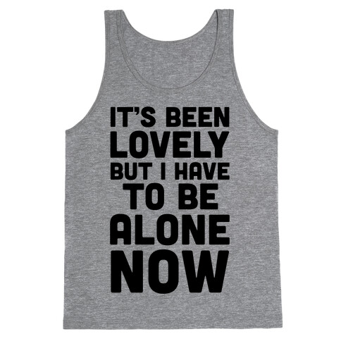 It's Been Lovely But I Have To Be Alone Now Tank Top