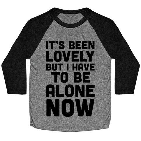 It's Been Lovely But I Have To Be Alone Now Baseball Tee