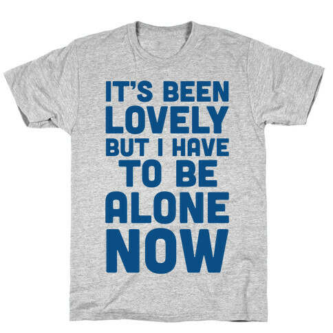 It's Been Lovely But I Have To Be Alone Now T-Shirt