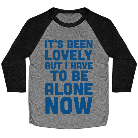 It's Been Lovely But I Have To Be Alone Now Baseball Tee