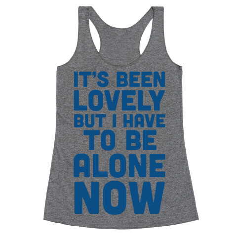 It's Been Lovely But I Have To Be Alone Now Racerback Tank Top