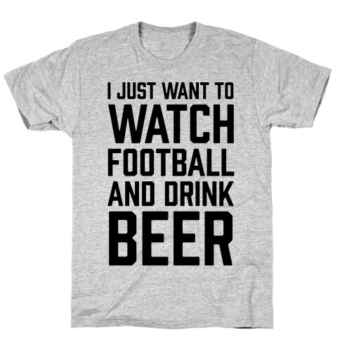 I Just Want To Watch Football And Drink Beer T-Shirt